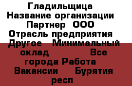 Гладильщица › Название организации ­ Партнер, ООО › Отрасль предприятия ­ Другое › Минимальный оклад ­ 20 000 - Все города Работа » Вакансии   . Бурятия респ.